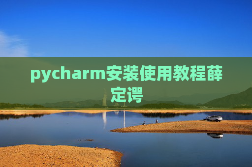 pycharm安装使用教程薛定谔 pycharm安装使用教程薛定谔